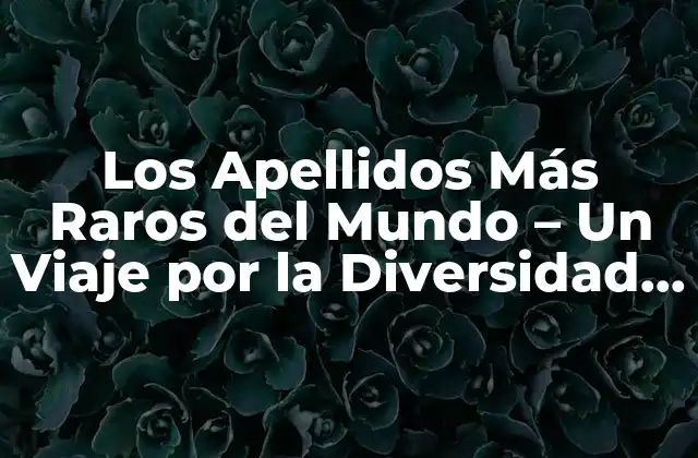 Los Apellidos Más Raros Del Mundo – un Viaje por la Diversidad Onomástica