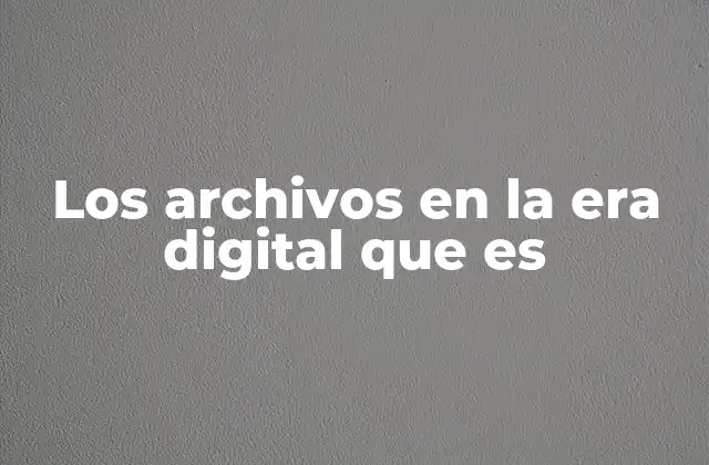 Los Archivos en la Era Digital que es 2 La evolución del almacenamiento digital