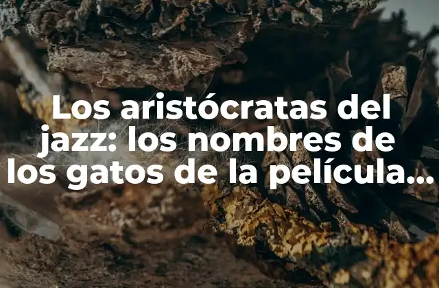 Los Aristócratas Del Jazz: los Nombres de los Gatos de la Película Aristogatos