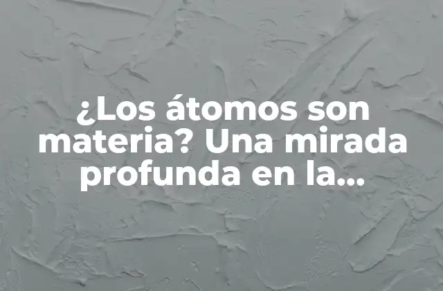 ¿los Átomos Son Materia? una Mirada Profunda en la Estructura Fundamental de la Realidad