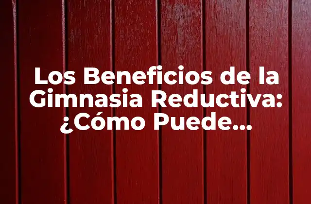 Los Beneficios de la Gimnasia Reductiva: ¿cómo Puede Ayudarte a Perder Peso y Mejorar Tu Salud?