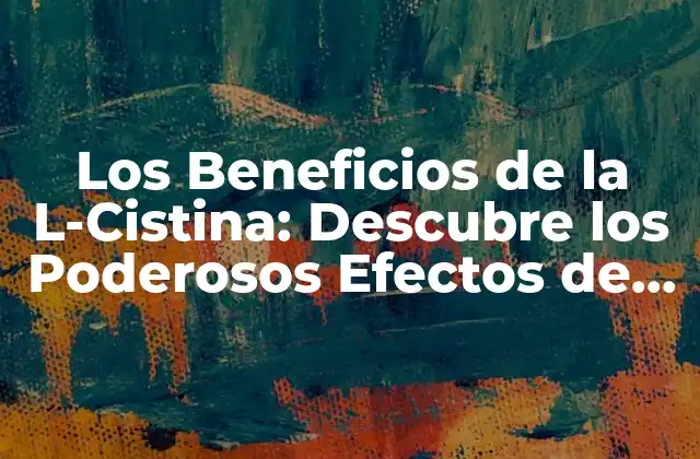 Los Beneficios de la L-cistina: Descubre los Poderosos Efectos de Este Aminoácido 2 ¿Qué es la L-Cistina y Cómo se Produce en el Cuerpo?