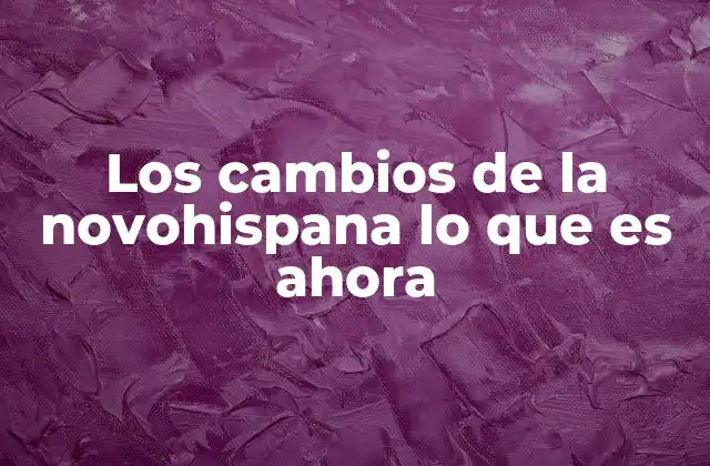 Los Cambios de la Novohispana Lo que es Ahora 2 La evolución de una nación: De Novohispana a México contemporáneo