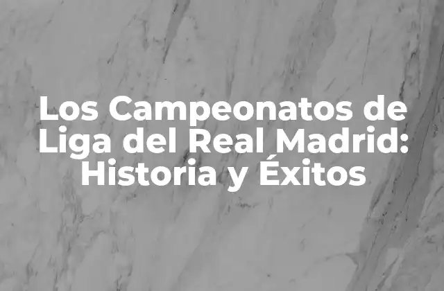Los Campeonatos de Liga Del Real Madrid: Historia y Éxitos