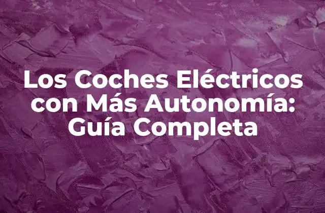Los Coches Eléctricos con Más Autonomía: Guía Completa
