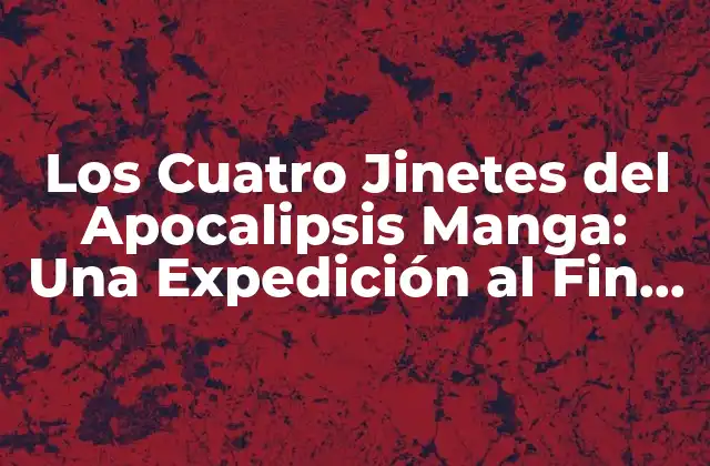 Los Cuatro Jinetes Del Apocalipsis Manga: una Expedición Al Fin Del Mundo