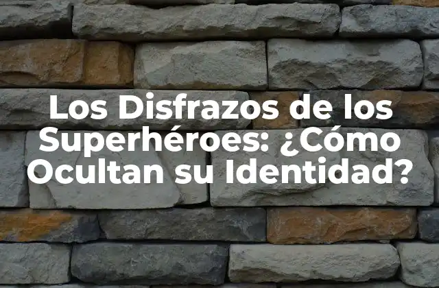Los Disfrazos de los Superhéroes: ¿cómo Ocultan Su Identidad?