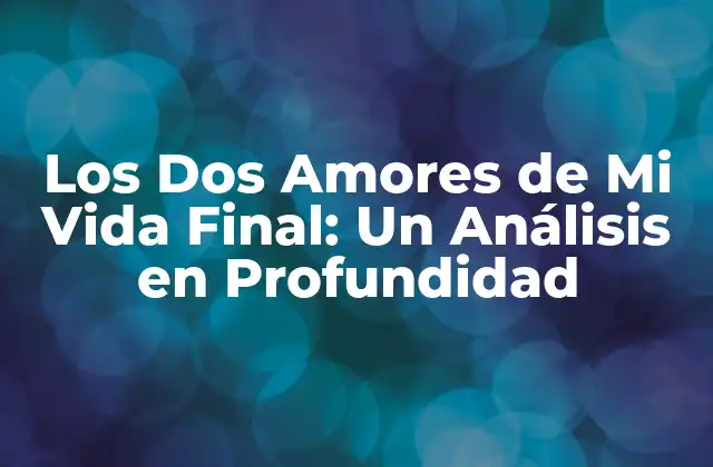 Los Dos Amores de Mi Vida Final: un Análisis en Profundidad