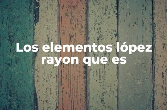 Los Elementos López Rayon que es