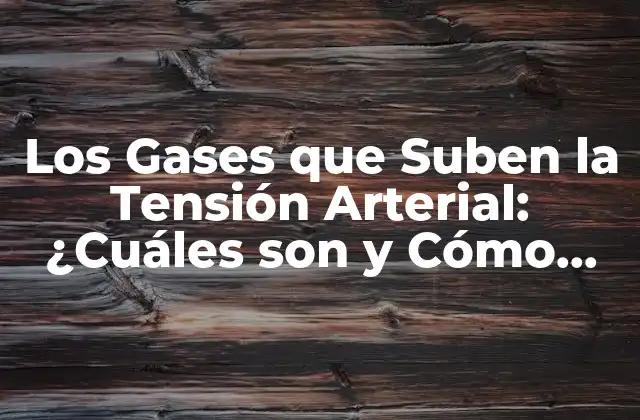 Los Gases que Suben la Tensión Arterial: ¿cuáles Son y Cómo Afectan Nuestra Salud?