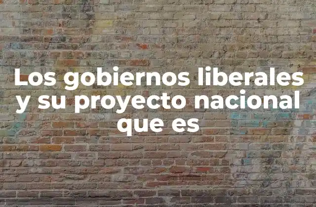 Los Gobiernos Liberales y Su Proyecto Nacional que es