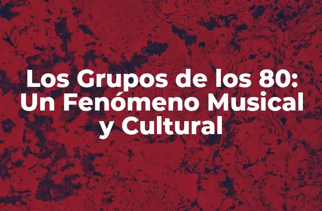 Los Grupos de los 80: un Fenómeno Musical y Cultural