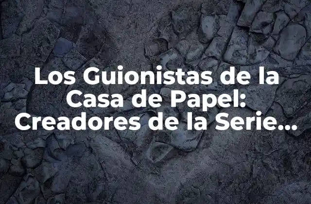 Los Guionistas de la Casa de Papel: Creadores de la Serie de Éxito Española