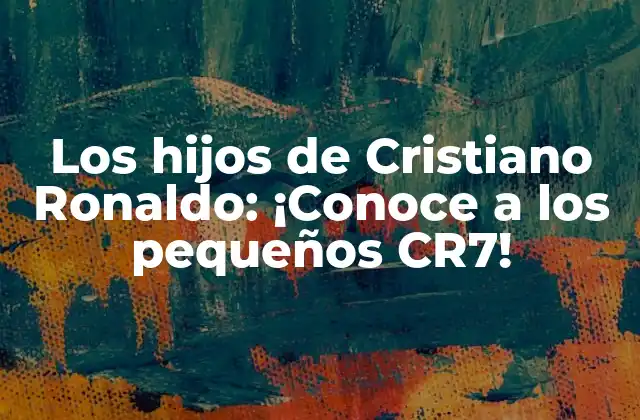 Los Hijos de Cristiano Ronaldo: ¡conoce a los Pequeños Cr7!
