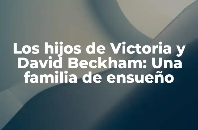Los Hijos de Victoria y David Beckham: una Familia de Ensueño