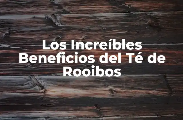 Los Increíbles Beneficios Del Té de Rooibos