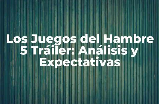 Los Juegos Del Hambre 5 Tráiler: Análisis y Expectativas