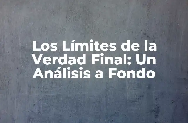 Los Límites de la Verdad Final: un Análisis a Fondo 2 ¿Qué es la Verdad Final?