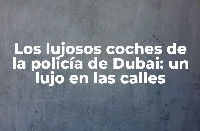 Los Lujosos Coches de la Policía de Dubai: un Lujo en las Calles