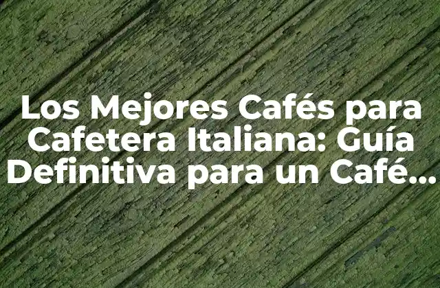 Los Mejores Cafés para Cafetera Italiana: Guía Definitiva para un Café Perfecto