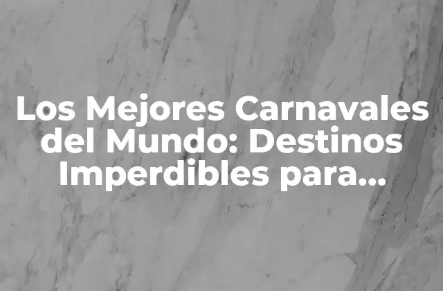 Los Mejores Carnavales Del Mundo: Destinos Imperdibles para Disfrutar la Fiesta