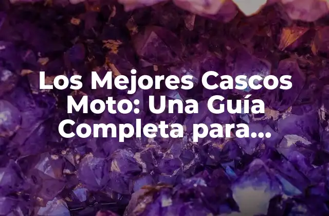 Los Mejores Cascos Moto: una Guía Completa para Motociclistas