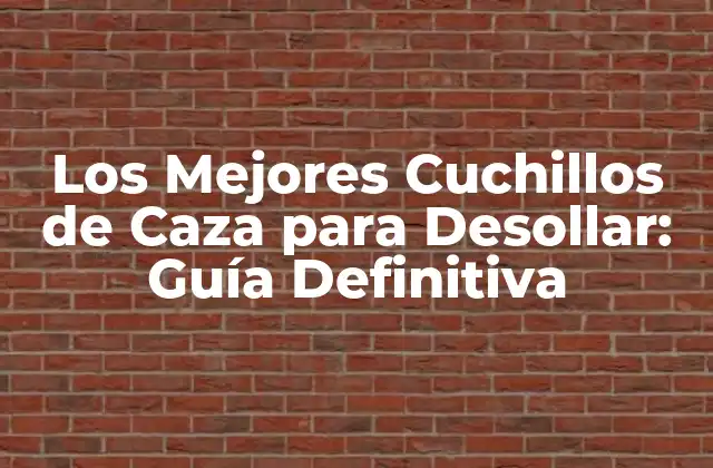 Los Mejores Cuchillos de Caza para Desollar: Guía Definitiva