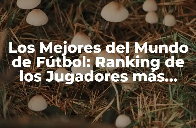 Los Mejores Del Mundo de Fútbol: Ranking de los Jugadores Más Destacados