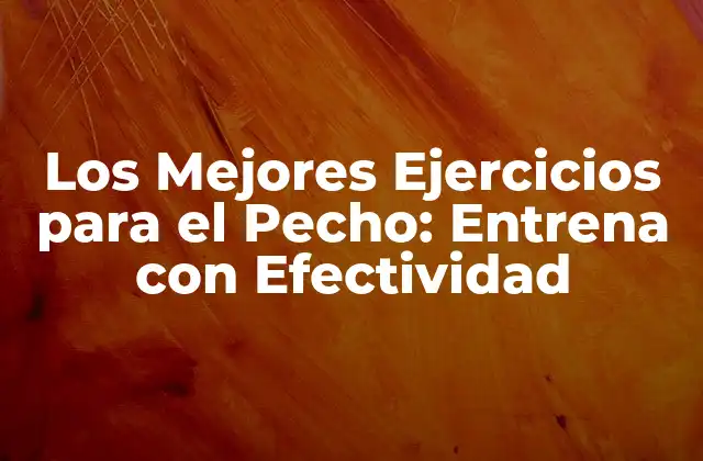 Los Mejores Ejercicios para el Pecho: Entrena con Efectividad