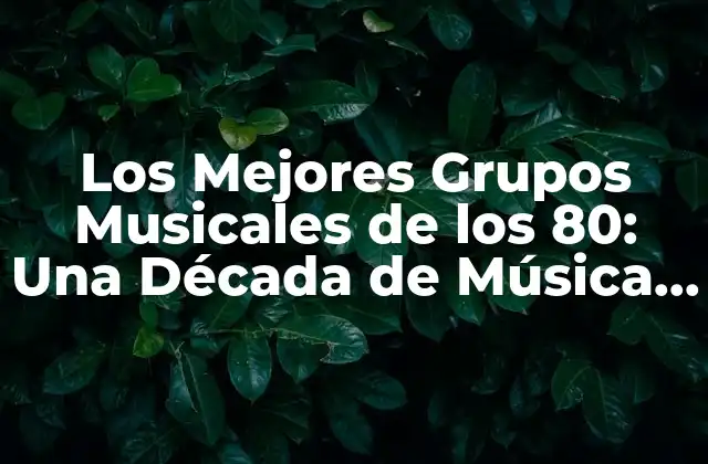 Los Mejores Grupos Musicales de los 80: una Década de Música Iconica
