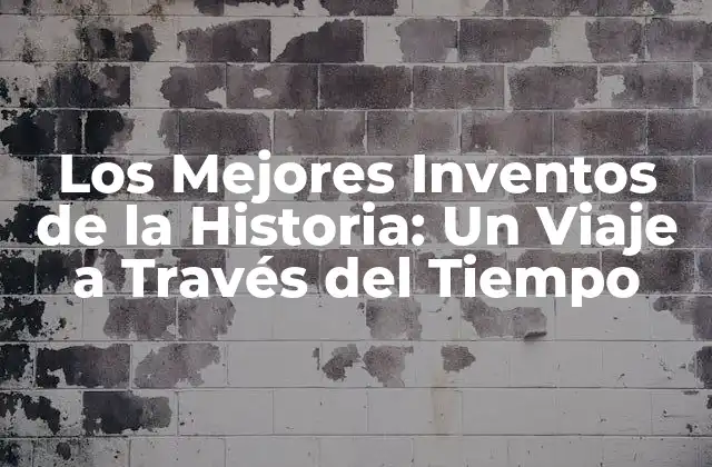 Los Mejores Inventos de la Historia: un Viaje a Través Del Tiempo