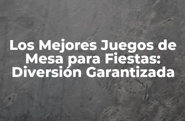 Los Mejores Juegos de Mesa para Fiestas: Diversión Garantizada