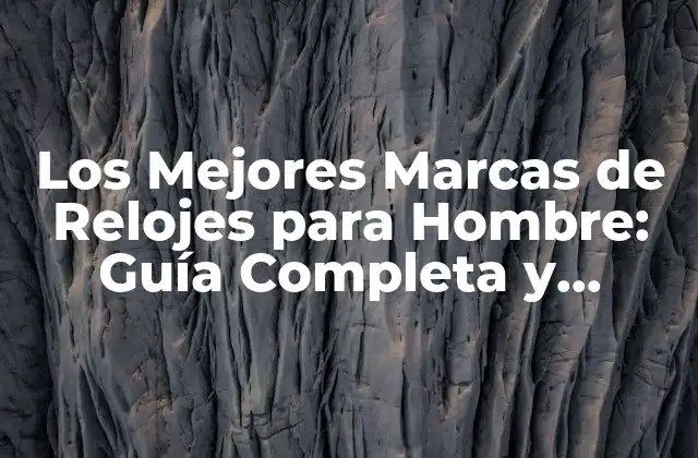 Los Mejores Marcas de Relojes para Hombre: Guía Completa y Detallada