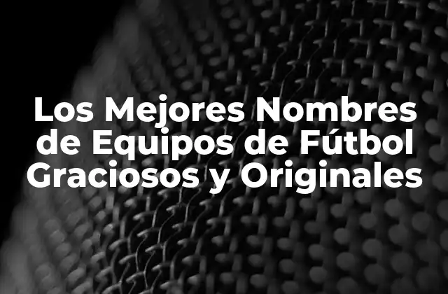 Los Mejores Nombres de Equipos de Fútbol Graciosos y Originales