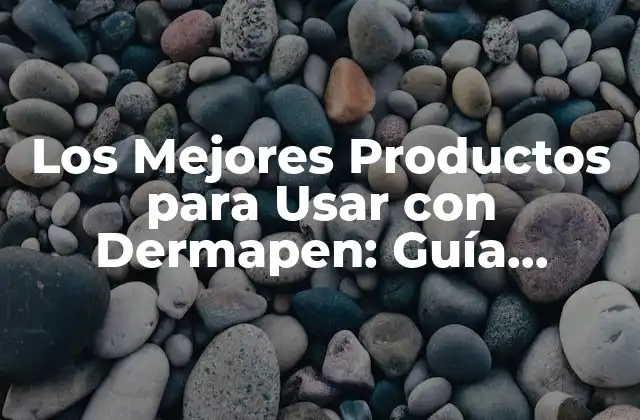 Los Mejores Productos para Usar con Dermapen: Guía Completa y Actualizada