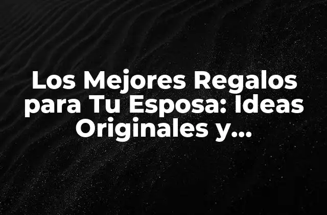 Los Mejores Regalos para Tu Esposa: Ideas Originales y Románticas