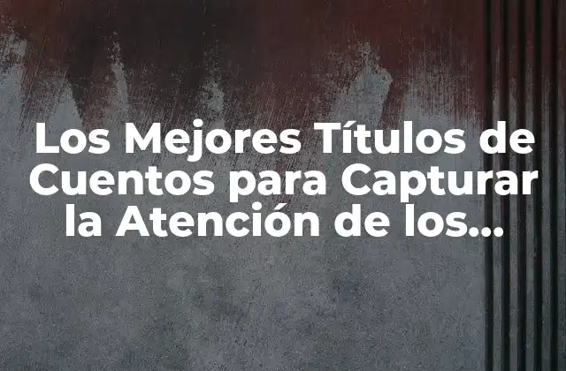 Los Mejores Títulos de Cuentos para Capturar la Atención de los Lectores