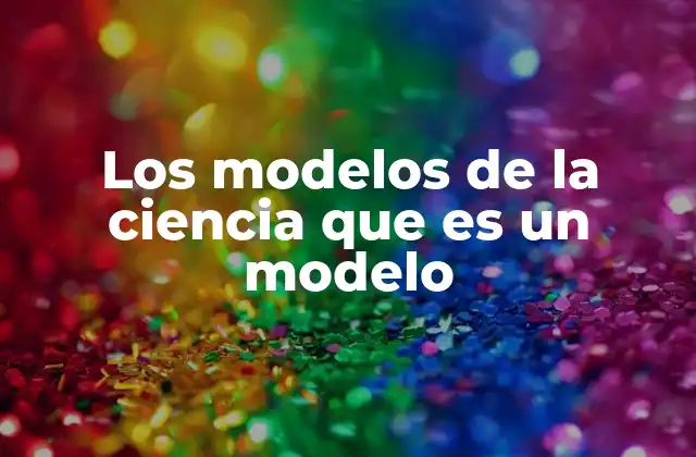 Los Modelos de la Ciencia que es un Modelo