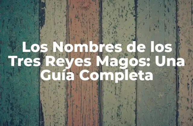 Los Nombres de los Tres Reyes Magos: una Guía Completa