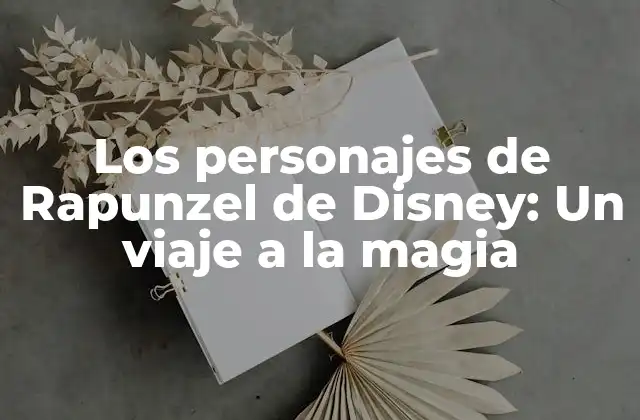 Los Personajes de Rapunzel de Disney: un Viaje a la Magia