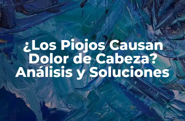 ¿los Piojos Causan Dolor de Cabeza? Análisis y Soluciones