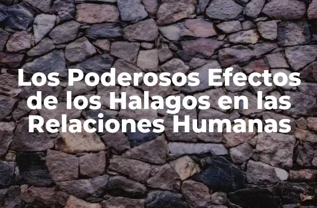 Los Poderosos Efectos de los Halagos en las Relaciones Humanas
