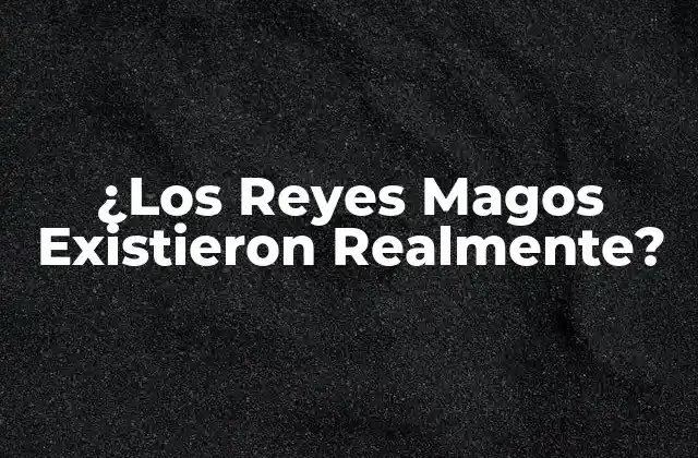 ¿los Reyes Magos Existieron Realmente?