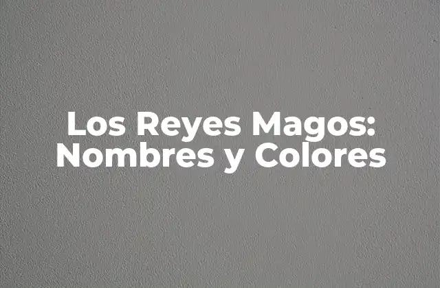 Los Reyes Magos: Nombres y Colores 2 Orígenes y Leyenda de los Reyes Magos