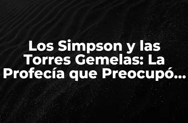 Los Simpson y las Torres Gemelas: la Profecía que Preocupó Al Mundo