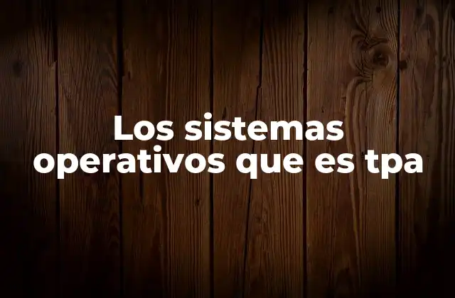Los Sistemas Operativos que es Tpa