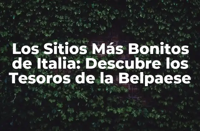 Los Sitios Más Bonitos de Italia: Descubre los Tesoros de la Belpaese