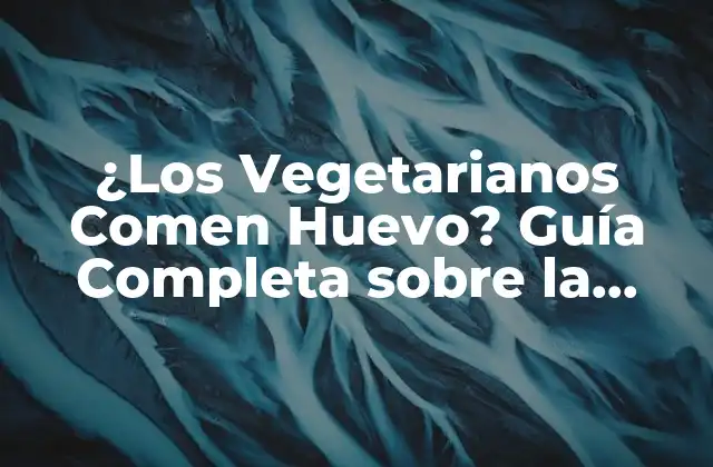 ¿los Vegetarianos Comen Huevo? Guía Completa sobre la Dieta Vegetariana