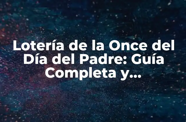 Lotería de la Once Del Día Del Padre: Guía Completa y Actualizada