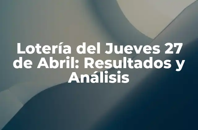 Lotería Del Jueves 27 de Abril: Resultados y Análisis